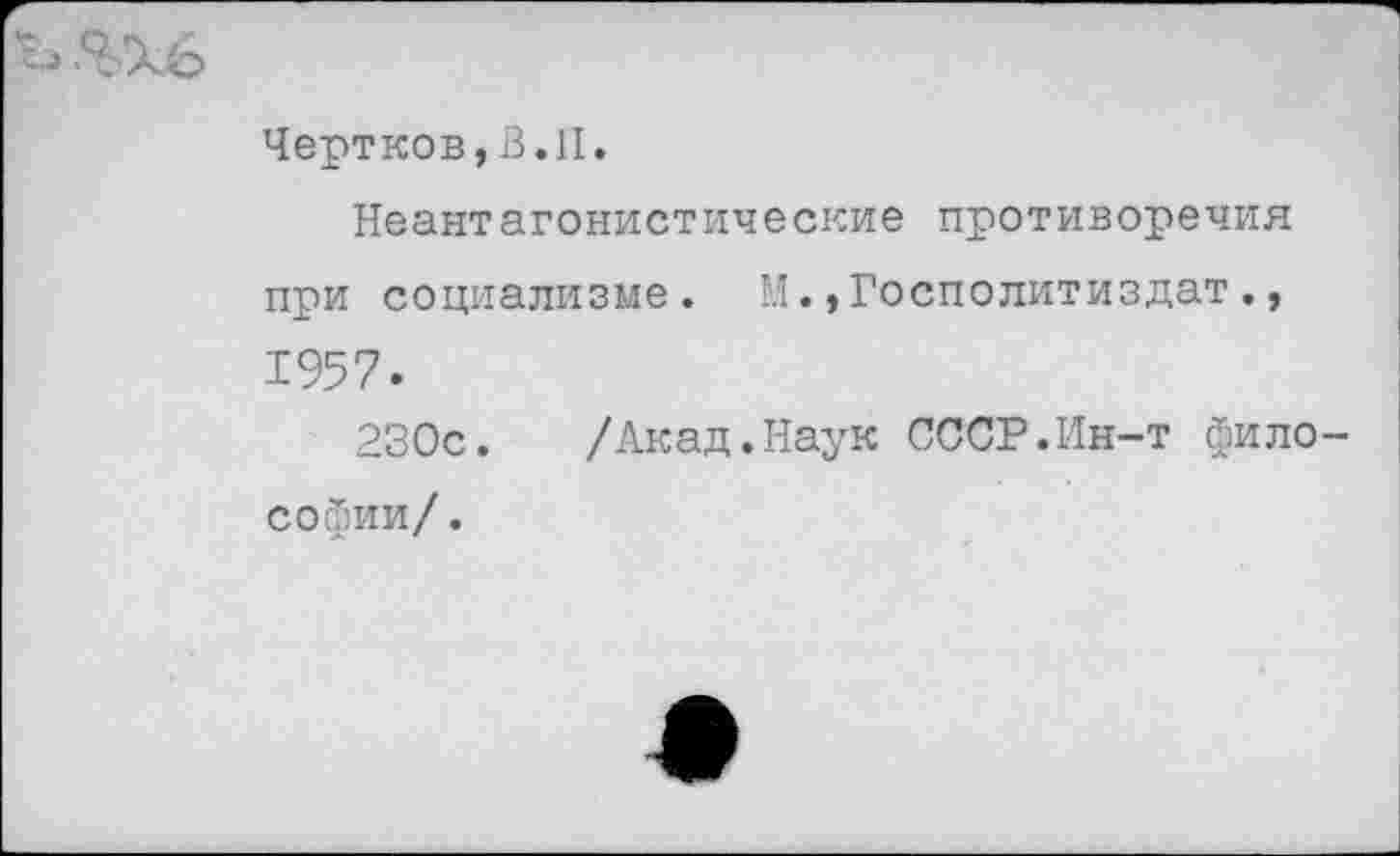 ﻿
Чертков, В.II.
Неантагонистические противоречия при социализме. М.,Госполитиздат., 1957.
230с. /Акад.Наук СССР.Ин-т философии/.